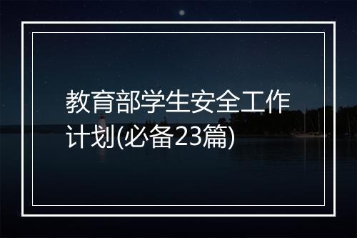 教育部学生安全工作计划(必备23篇)
