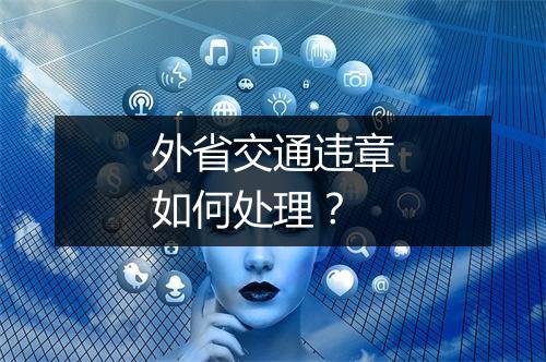 外省交通违章如何处理？