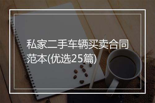 私家二手车辆买卖合同范本(优选25篇)