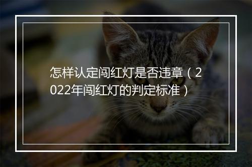 怎样认定闯红灯是否违章（2022年闯红灯的判定标准）