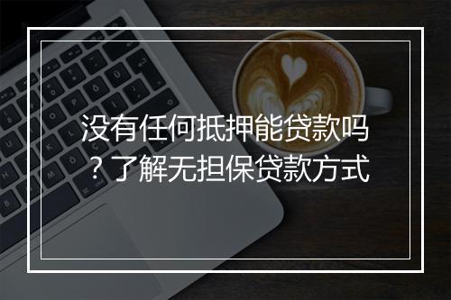 没有任何抵押能贷款吗？了解无担保贷款方式