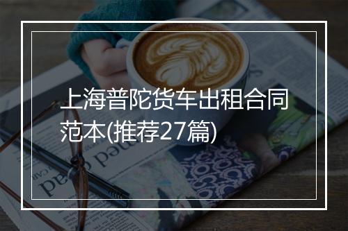 上海普陀货车出租合同范本(推荐27篇)
