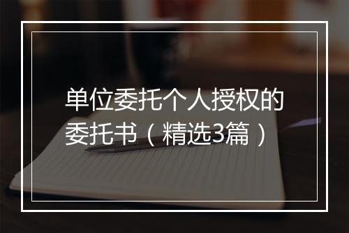 单位委托个人授权的委托书（精选3篇）
