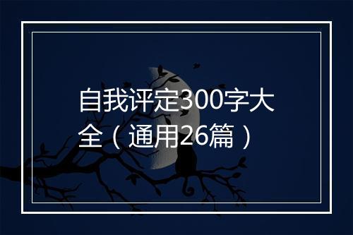 自我评定300字大全（通用26篇）