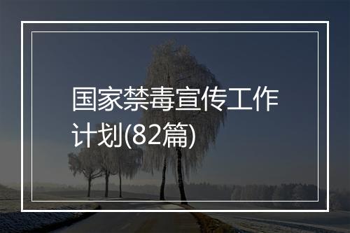 国家禁毒宣传工作计划(82篇)