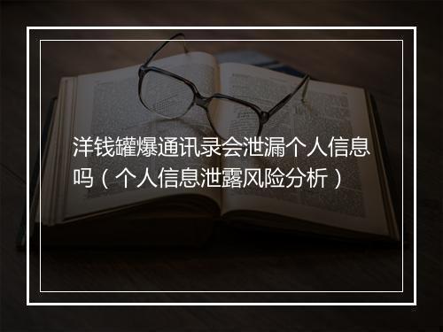 洋钱罐爆通讯录会泄漏个人信息吗（个人信息泄露风险分析）