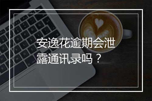 安逸花逾期会泄露通讯录吗？