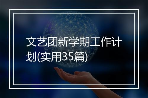 文艺团新学期工作计划(实用35篇)