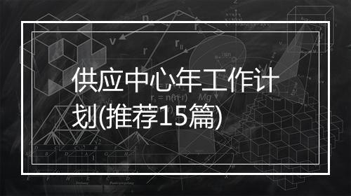 供应中心年工作计划(推荐15篇)