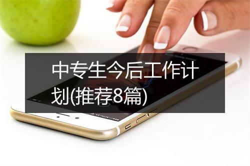 中专生今后工作计划(推荐8篇)