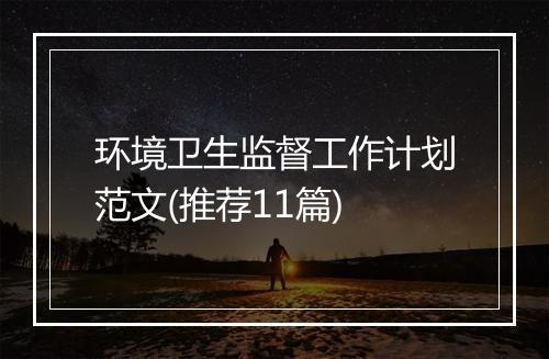 环境卫生监督工作计划范文(推荐11篇)