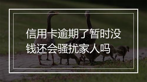 信用卡逾期了暂时没钱还会骚扰家人吗