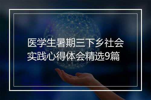 医学生暑期三下乡社会实践心得体会精选9篇