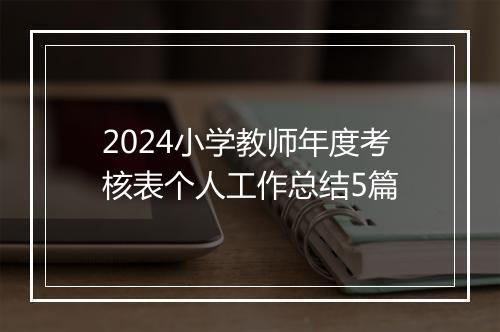2024小学教师年度考核表个人工作总结5篇