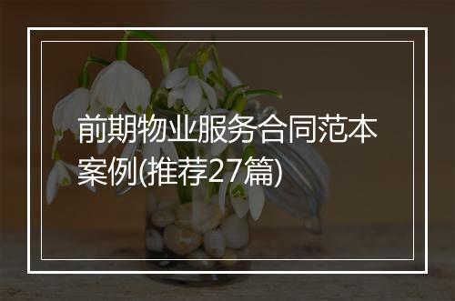 前期物业服务合同范本案例(推荐27篇)