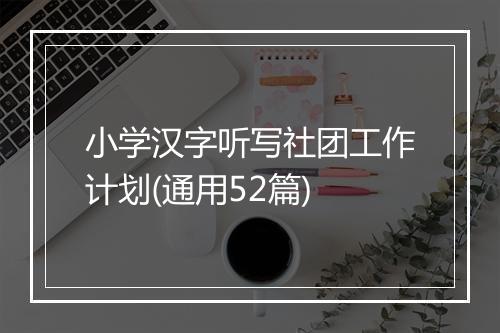 小学汉字听写社团工作计划(通用52篇)