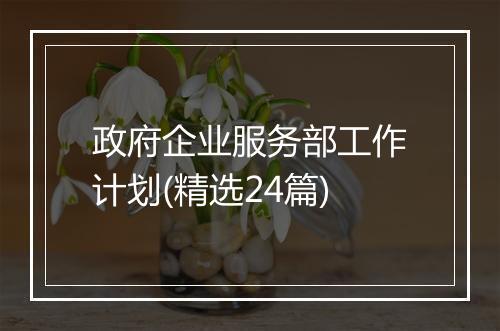 政府企业服务部工作计划(精选24篇)