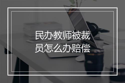 民办教师被裁员怎么办赔偿