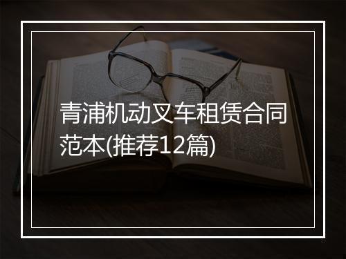 青浦机动叉车租赁合同范本(推荐12篇)
