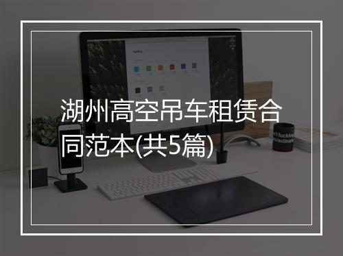 湖州高空吊车租赁合同范本(共5篇)