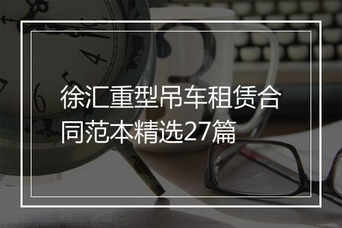 徐汇重型吊车租赁合同范本精选27篇