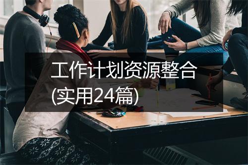 工作计划资源整合(实用24篇)