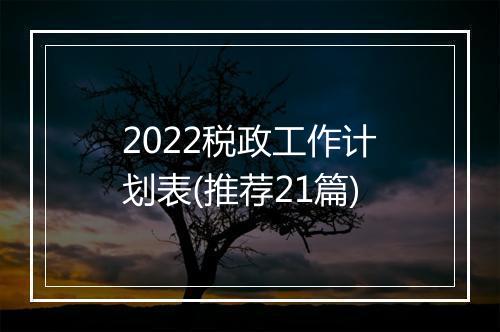 2022税政工作计划表(推荐21篇)