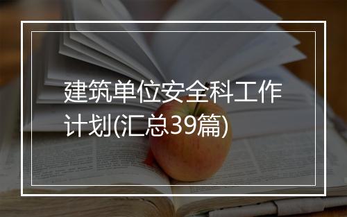 建筑单位安全科工作计划(汇总39篇)