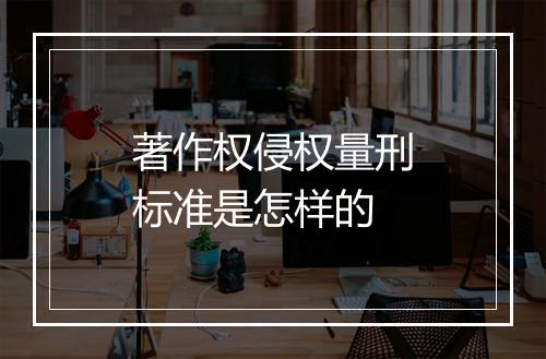 著作权侵权量刑标准是怎样的