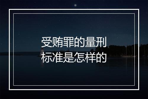 受贿罪的量刑标准是怎样的