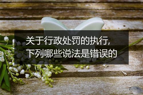 关于行政处罚的执行,下列哪些说法是错误的