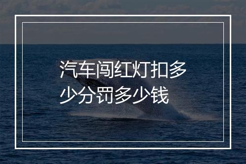 汽车闯红灯扣多少分罚多少钱