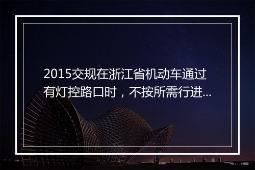 2015交规在浙江省机动车通过有灯控路口时，不按所需行进方向驶入导向车道的是怎么处罚？谢谢大家