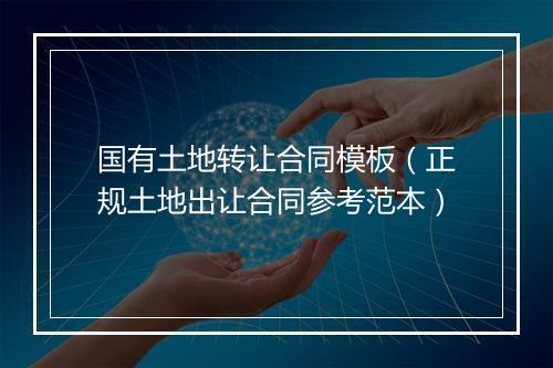 国有土地转让合同模板（正规土地出让合同参考范本）