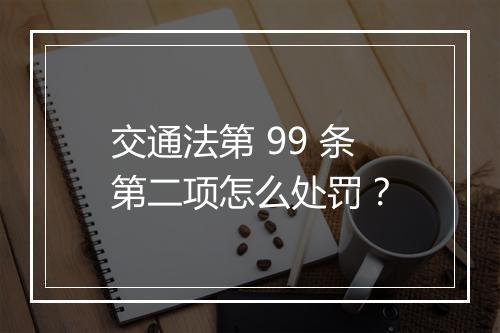 交通法第 99 条第二项怎么处罚？