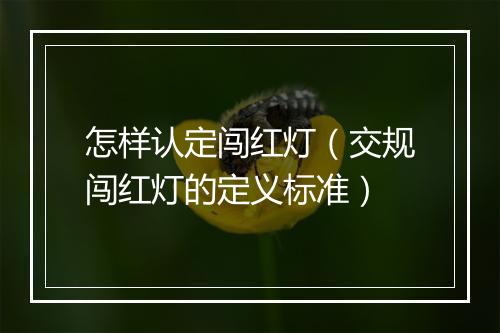 怎样认定闯红灯（交规闯红灯的定义标准）