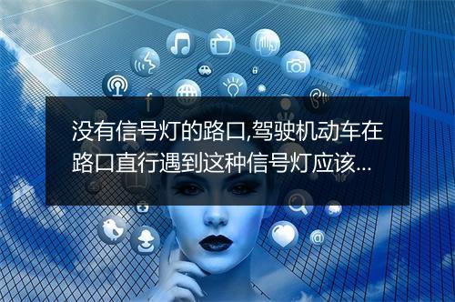 没有信号灯的路口,驾驶机动车在路口直行遇到这种信号灯应该怎样行驶