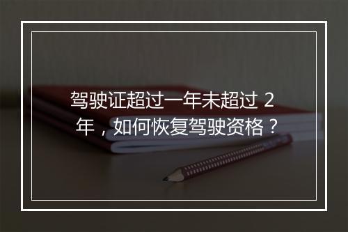 驾驶证超过一年未超过 2 年，如何恢复驾驶资格？
