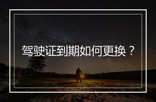 驾驶证到期如何更换？