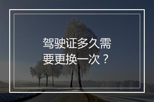 驾驶证多久需要更换一次？