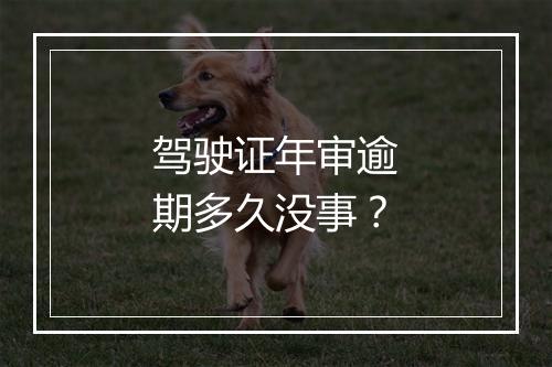 驾驶证年审逾期多久没事？