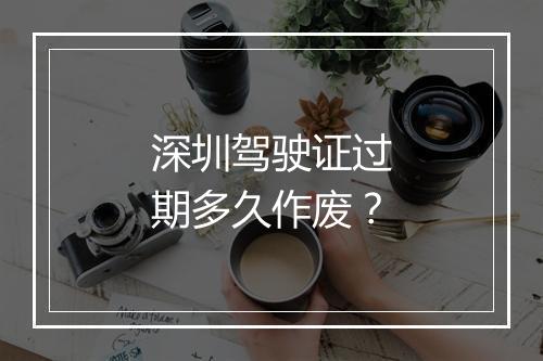 深圳驾驶证过期多久作废？
