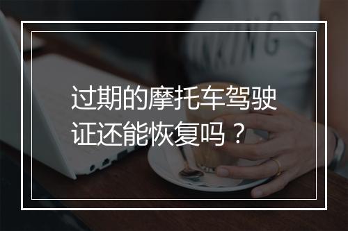 过期的摩托车驾驶证还能恢复吗？
