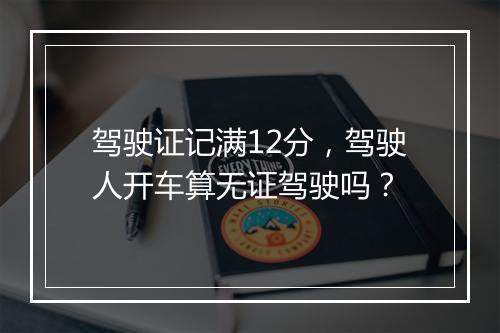 驾驶证记满12分，驾驶人开车算无证驾驶吗？
