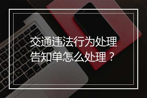 交通违法行为处理告知单怎么处理？