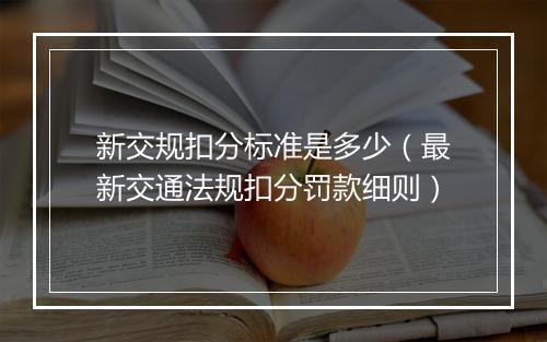 新交规扣分标准是多少（最新交通法规扣分罚款细则）