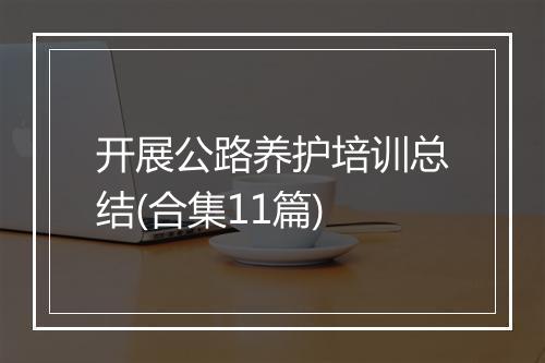 开展公路养护培训总结(合集11篇)