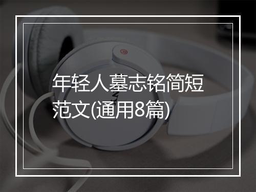 年轻人墓志铭简短范文(通用8篇)