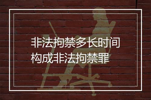 非法拘禁多长时间构成非法拘禁罪