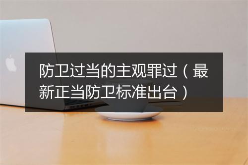 防卫过当的主观罪过（最新正当防卫标准出台）